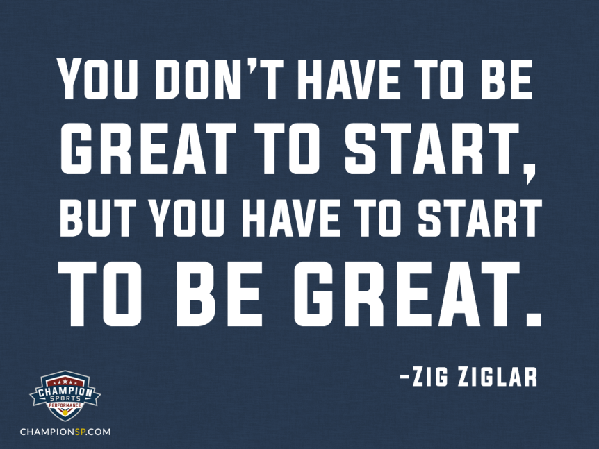 You don't have to be great to start, but you have to start to be great.