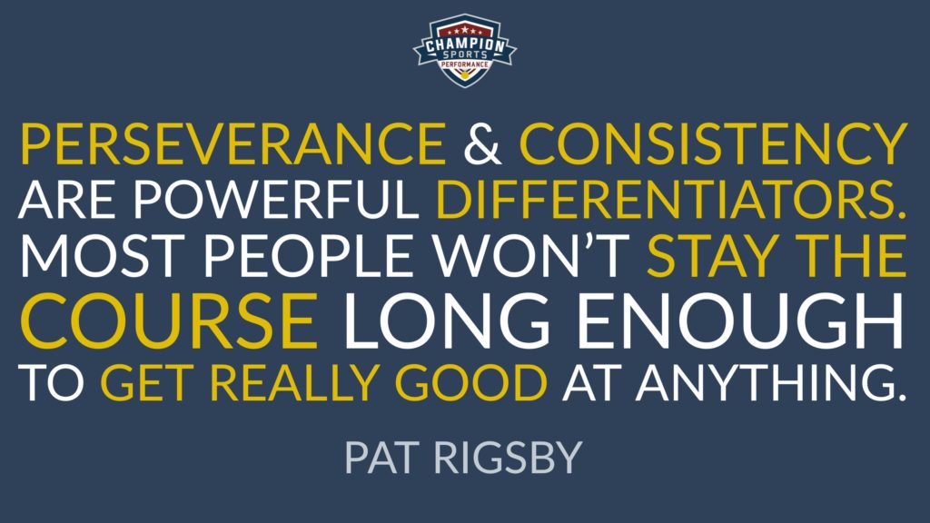 "Perseverance & consistency are powerful differentiators. Most people won't stay the course long enough to get really good at anything." Pat Rigsby